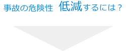 事故の危険性　低減するには？